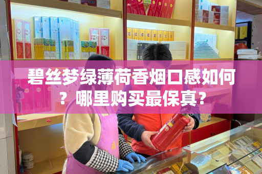 碧丝梦绿薄荷香烟口感如何？哪里购买最保真？